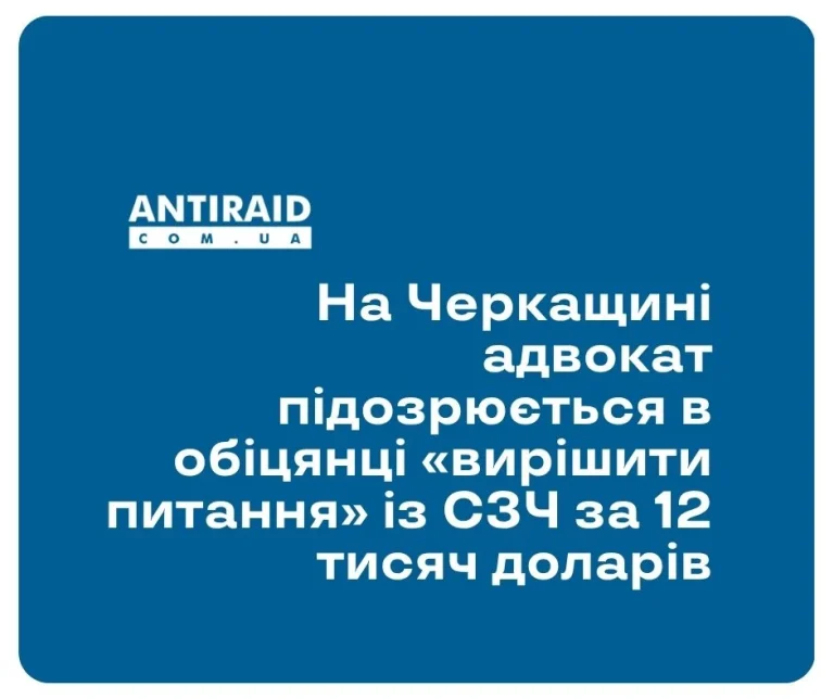 На Черкащині адвокат підозрюється в обіцянці «вирішити питання» із СЗЧ за 12 тисяч доларів