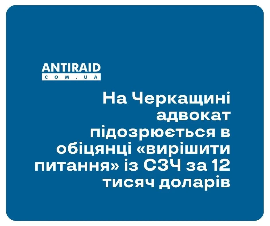 На Черкащині адвокат підозрюється в обіцянці «вирішити питання» із СЗЧ за 12 тисяч доларів
