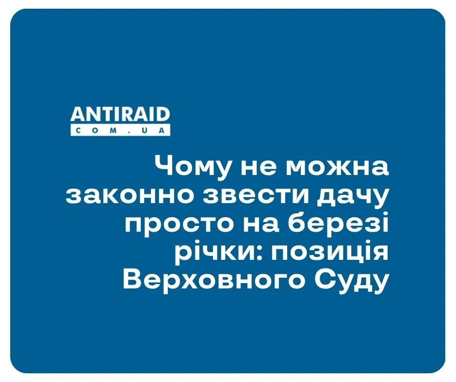 Чому не можна законно звести дачу просто на березі річки: позиція Верховного Суду